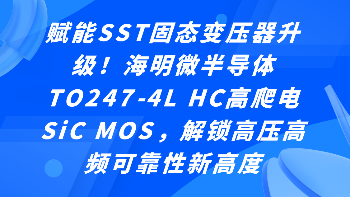 赋能SST固态变压器升级!海明微半导体TO247-4L HC高爬电SiC MOS,解锁高压高频可靠性新高度