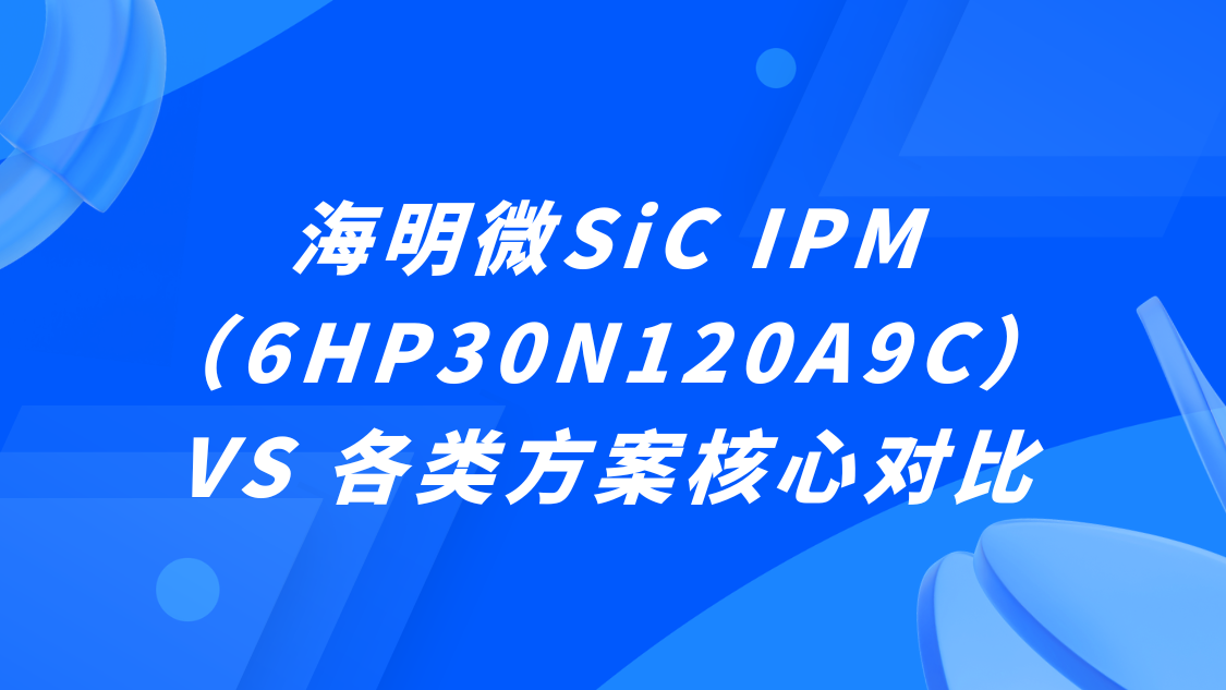 海明微SiC IPM(6HP30N120A9C)VS 各类方案核心对比